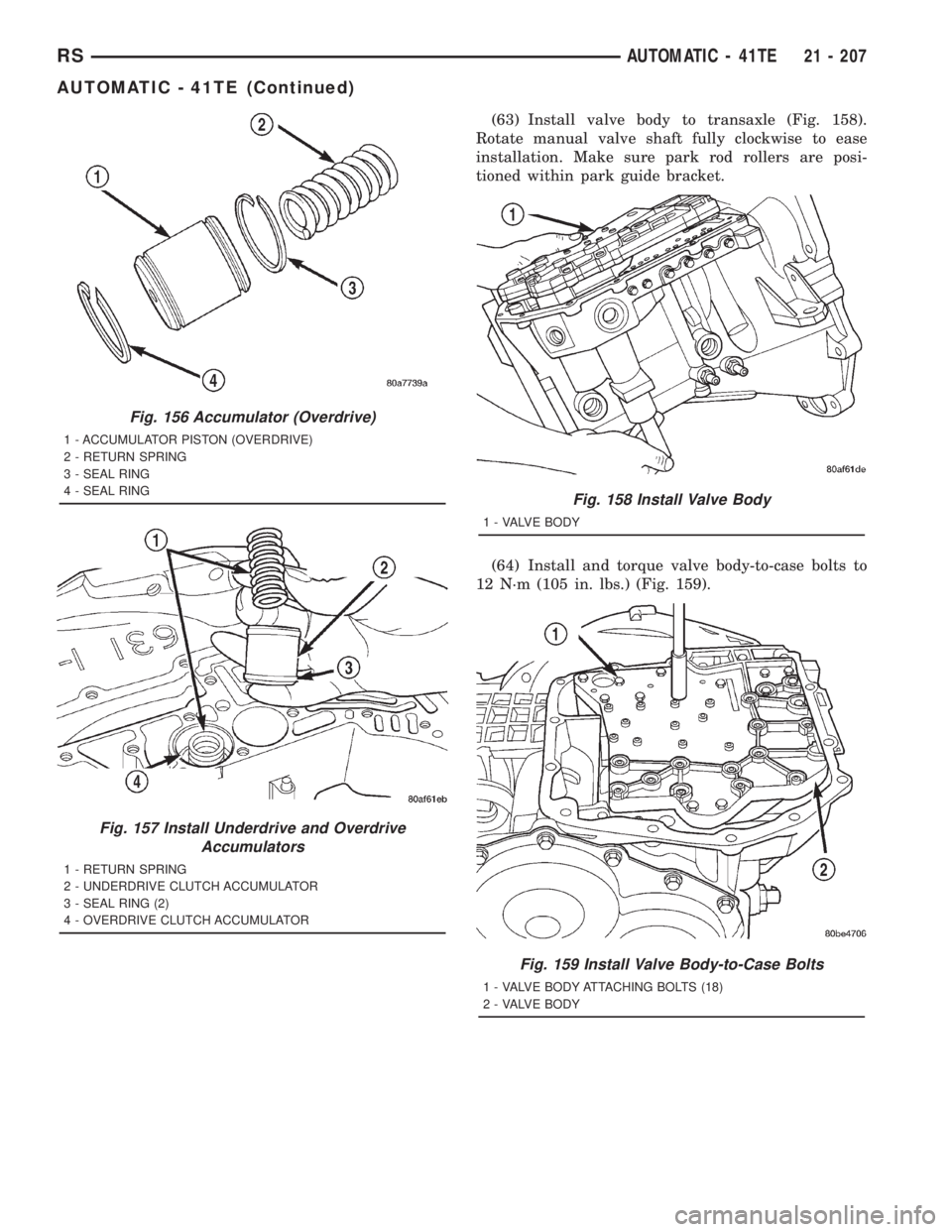 CHRYSLER VOYAGER 2001  Service Manual (63) Install valve body to transaxle (Fig. 158).
Rotate manual valve shaft fully clockwise to ease
installation. Make sure park rod rollers are posi-
tioned within park guide bracket.
(64) Install and