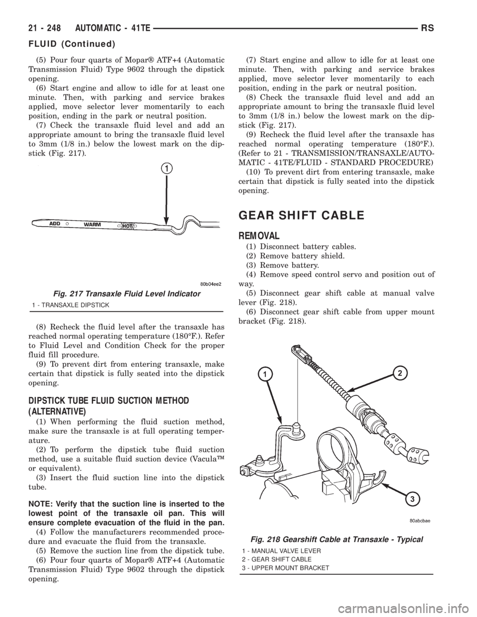 CHRYSLER VOYAGER 2001  Service Manual (5) Pour four quarts of Moparž ATF+4 (Automatic
Transmission Fluid) Type 9602 through the dipstick
opening.
(6) Start engine and allow to idle for at least one
minute. Then, with parking and service 