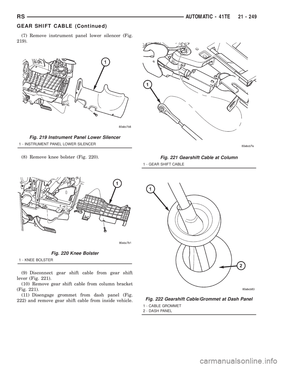 CHRYSLER VOYAGER 2001  Service Manual (7) Remove instrument panel lower silencer (Fig.
219).
(8) Remove knee bolster (Fig. 220).
(9) Disconnect gear shift cable from gear shift
lever (Fig. 221).
(10) Remove gear shift cable from column br