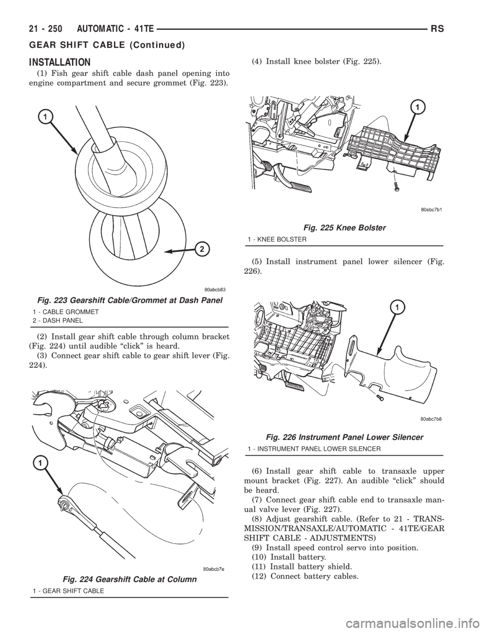 CHRYSLER VOYAGER 2001  Service Manual INSTALLATION
(1) Fish gear shift cable dash panel opening into
engine compartment and secure grommet (Fig. 223).
(2) Install gear shift cable through column bracket
(Fig. 224) until audible ªclickº 