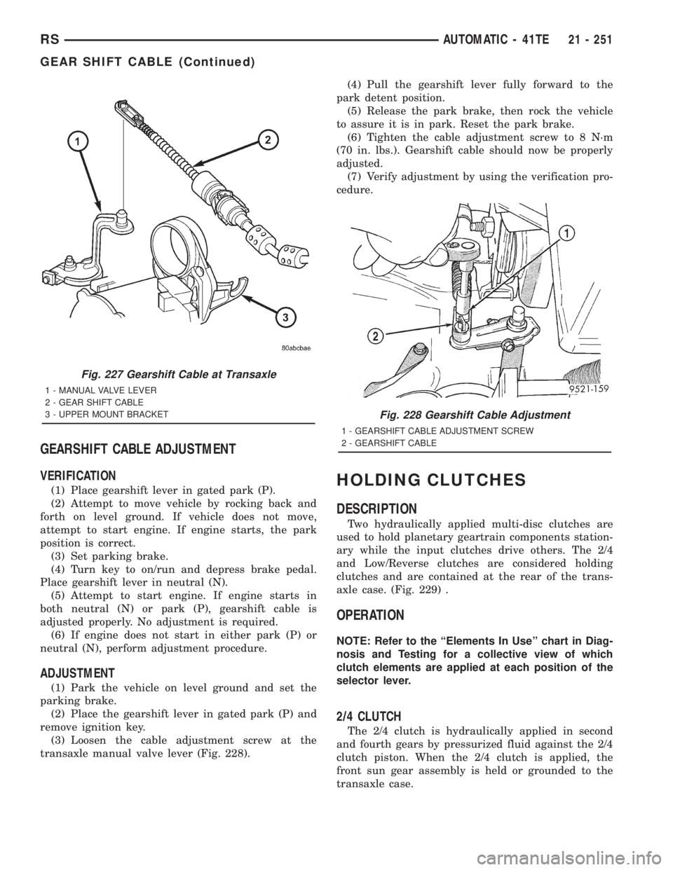 CHRYSLER VOYAGER 2001  Service Manual GEARSHIFT CABLE ADJUSTMENT
VERIFICATION
(1) Place gearshift lever in gated park (P).
(2) Attempt to move vehicle by rocking back and
forth on level ground. If vehicle does not move,
attempt to start e