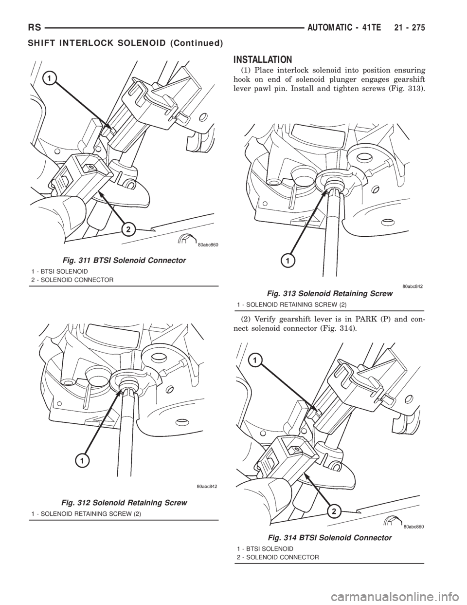 CHRYSLER VOYAGER 2001  Service Manual INSTALLATION
(1) Place interlock solenoid into position ensuring
hook on end of solenoid plunger engages gearshift
lever pawl pin. Install and tighten screws (Fig. 313).
(2) Verify gearshift lever is 