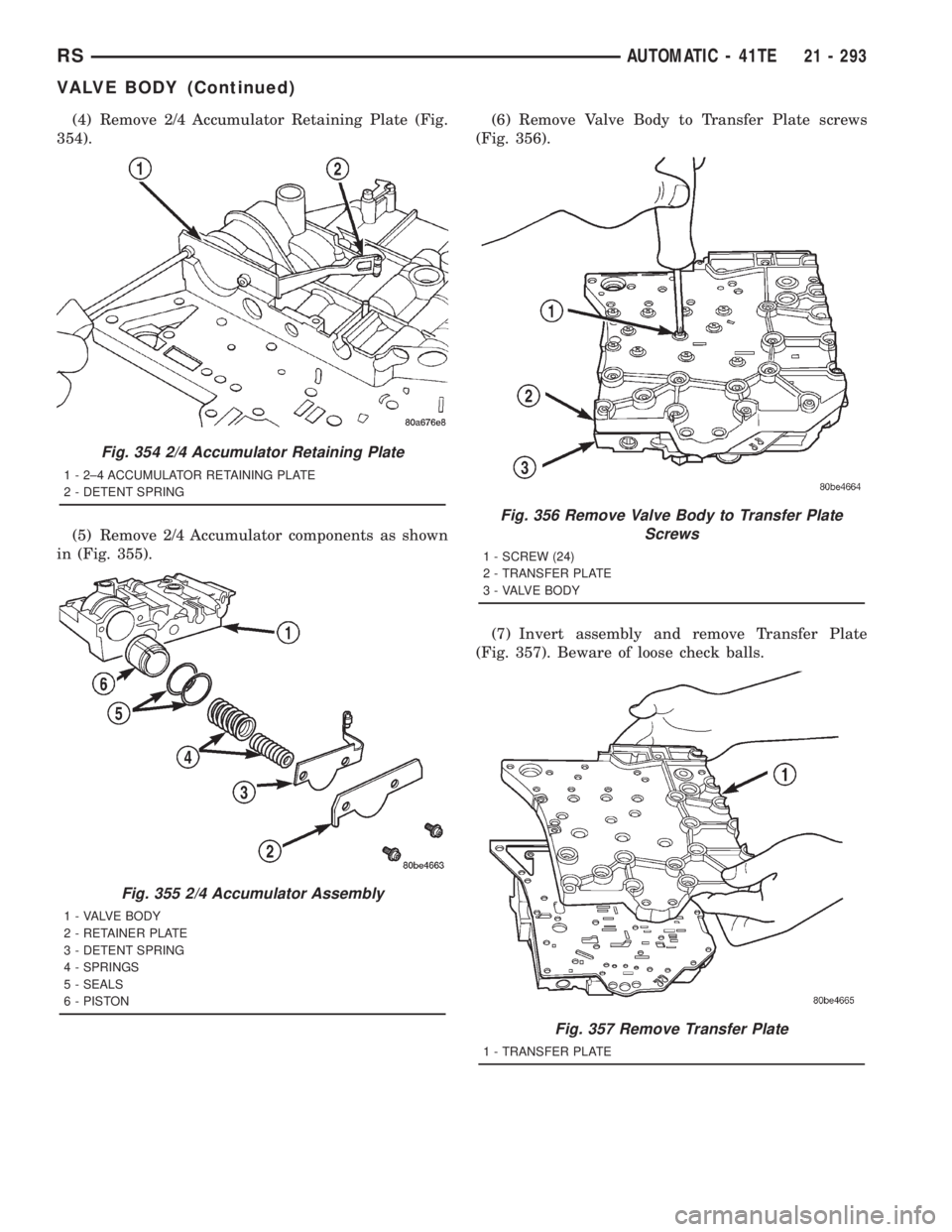 CHRYSLER VOYAGER 2001  Service Manual (4) Remove 2/4 Accumulator Retaining Plate (Fig.
354).
(5) Remove 2/4 Accumulator components as shown
in (Fig. 355).(6) Remove Valve Body to Transfer Plate screws
(Fig. 356).
(7) Invert assembly and r