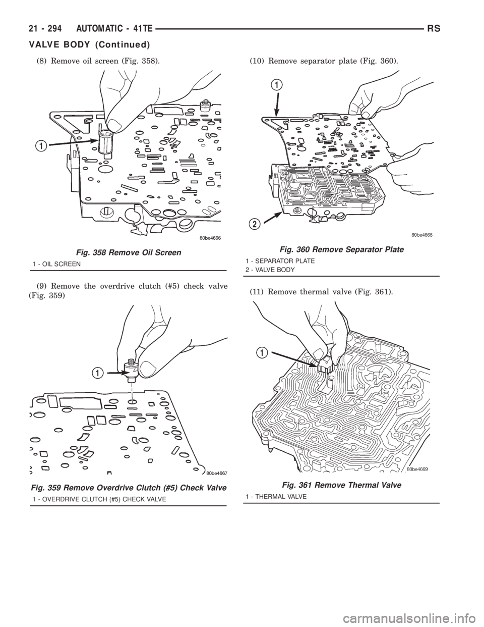 CHRYSLER VOYAGER 2001  Service Manual (8) Remove oil screen (Fig. 358).
(9) Remove the overdrive clutch (#5) check valve
(Fig. 359)(10) Remove separator plate (Fig. 360).
(11) Remove thermal valve (Fig. 361).
Fig. 358 Remove Oil Screen
1 