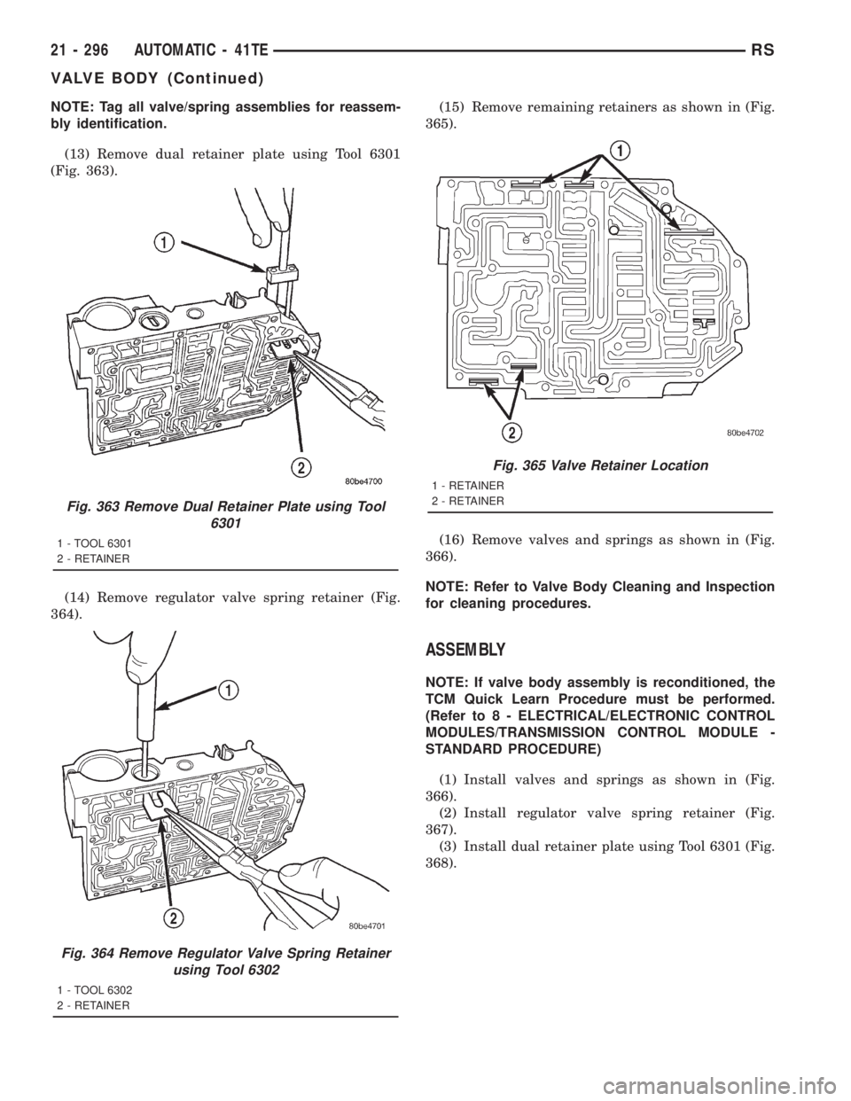 CHRYSLER VOYAGER 2001 Service Manual NOTE: Tag all valve/spring assemblies for reassem-
bly identification.
(13) Remove dual retainer plate using Tool 6301
(Fig. 363).
(14) Remove regulator valve spring retainer (Fig.
364).(15) Remove re CHRYSLER VOYAGER 2001 Service Manual NOTE: Tag all valve/spring assemblies for reassem-
bly identification.
(13) Remove dual retainer plate using Tool 6301
(Fig. 363).
(14) Remove regulator valve spring retainer (Fig.
364).(15) Remove re