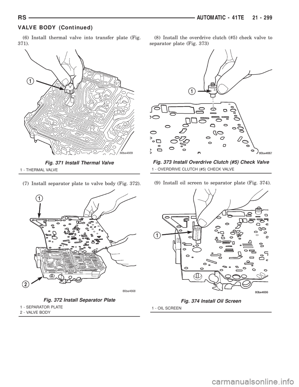 CHRYSLER VOYAGER 2001  Service Manual (6) Install thermal valve into transfer plate (Fig.
371).
(7) Install separator plate to valve body (Fig. 372).(8) Install the overdrive clutch (#5) check valve to
separator plate (Fig. 373)
(9) Insta