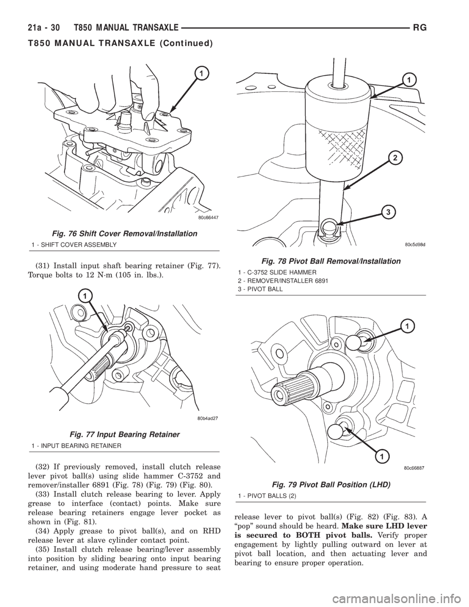 CHRYSLER VOYAGER 2001  Service Manual (31) Install input shaft bearing retainer (Fig. 77).
Torque bolts to 12 N´m (105 in. lbs.).
(32) If previously removed, install clutch release
lever pivot ball(s) using slide hammer C-3752 and
remove