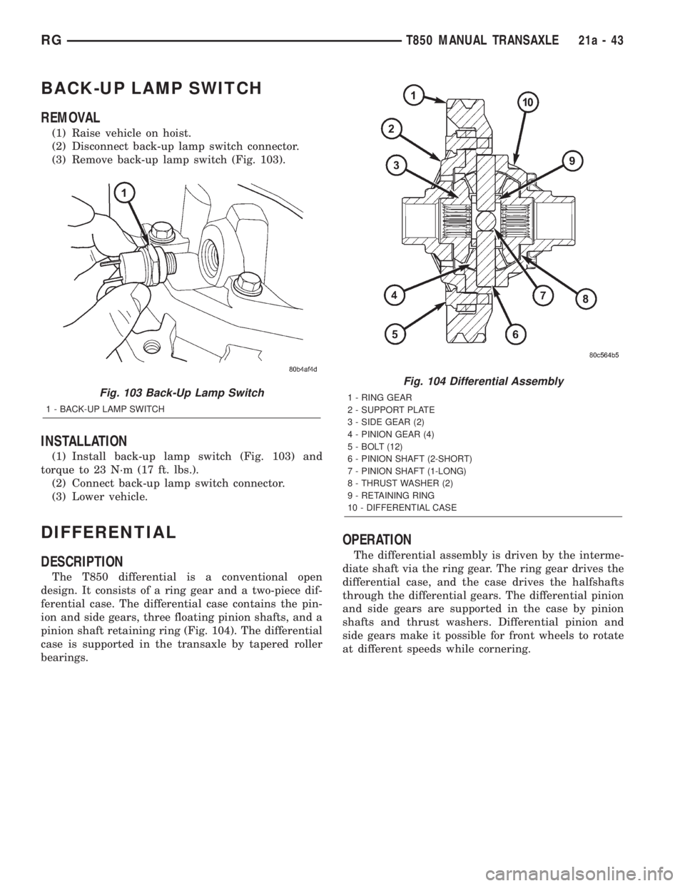 CHRYSLER VOYAGER 2001  Service Manual BACK-UP LAMP SWITCH
REMOVAL
(1) Raise vehicle on hoist.
(2) Disconnect back-up lamp switch connector.
(3) Remove back-up lamp switch (Fig. 103).
INSTALLATION
(1) Install back-up lamp switch (Fig. 103)