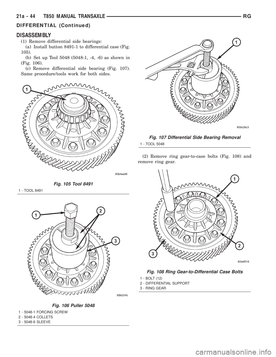 CHRYSLER VOYAGER 2001  Service Manual DISASSEMBLY
(1) Remove differential side bearings:
(a) Install button 8491-1 to differential case (Fig.
105).
(b) Set up Tool 5048 (5048-1, -4, -6) as shown in
(Fig. 106).
(c) Remove differential side