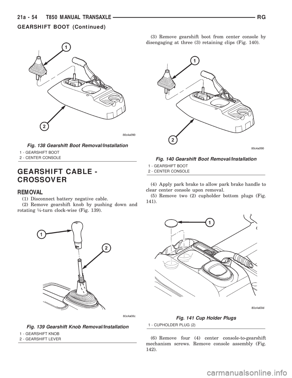 CHRYSLER VOYAGER 2001  Service Manual GEARSHIFT CABLE -
CROSSOVER
REMOVAL
(1) Disconnect battery negative cable.
(2) Remove gearshift knob by pushing down and
rotating ò-turn clock-wise (Fig. 139).(3) Remove gearshift boot from center co