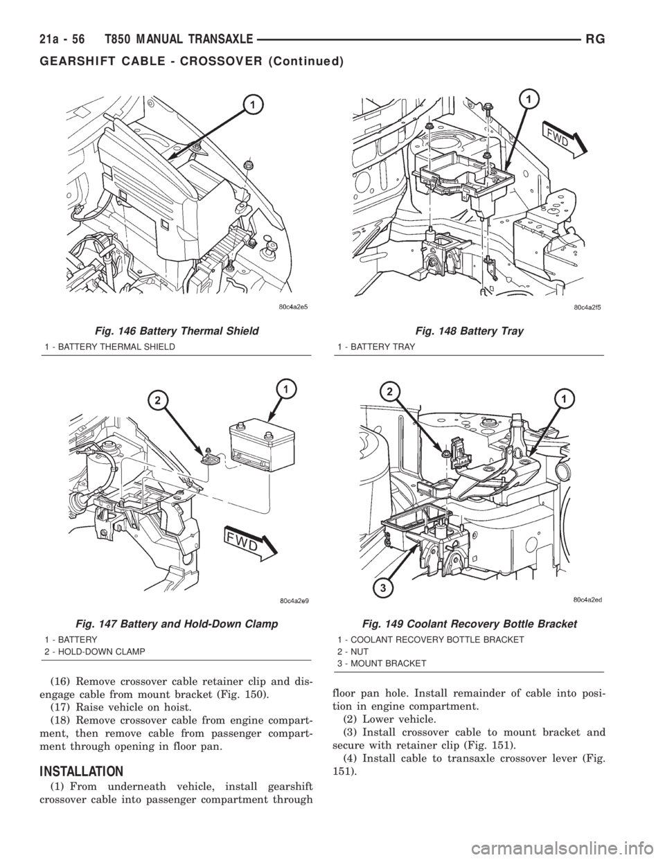 CHRYSLER VOYAGER 2001  Service Manual (16) Remove crossover cable retainer clip and dis-
engage cable from mount bracket (Fig. 150).
(17) Raise vehicle on hoist.
(18) Remove crossover cable from engine compart-
ment, then remove cable fro