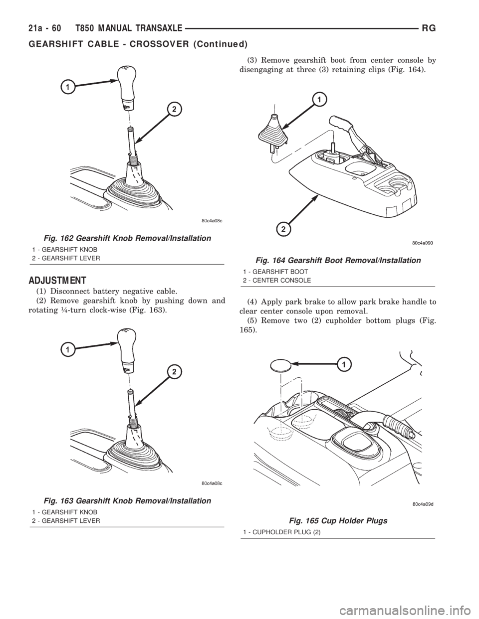 CHRYSLER VOYAGER 2001  Service Manual ADJUSTMENT
(1) Disconnect battery negative cable.
(2) Remove gearshift knob by pushing down and
rotating ò-turn clock-wise (Fig. 163).(3) Remove gearshift boot from center console by
disengaging at t