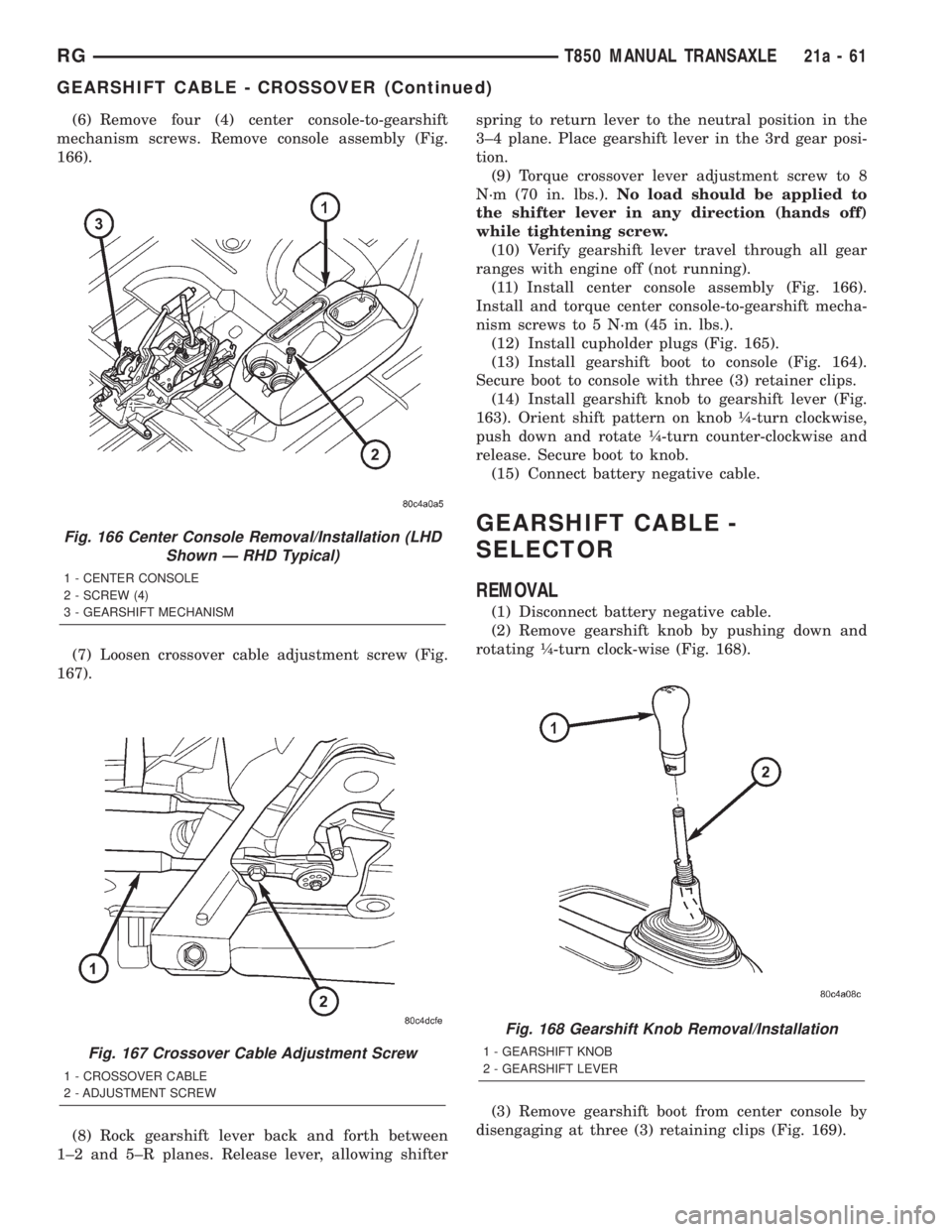 CHRYSLER VOYAGER 2001 Service Manual (6) Remove four (4) center console-to-gearshift
mechanism screws. Remove console assembly (Fig.
166).
(7) Loosen crossover cable adjustment screw (Fig.
167).
(8) Rock gearshift lever back and forth be CHRYSLER VOYAGER 2001 Service Manual (6) Remove four (4) center console-to-gearshift
mechanism screws. Remove console assembly (Fig.
166).
(7) Loosen crossover cable adjustment screw (Fig.
167).
(8) Rock gearshift lever back and forth be