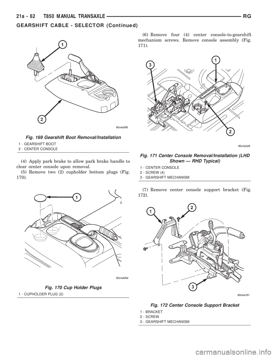 CHRYSLER VOYAGER 2001  Service Manual (4) Apply park brake to allow park brake handle to
clear center console upon removal.
(5) Remove two (2) cupholder bottom plugs (Fig.
170).(6) Remove four (4) center console-to-gearshift
mechanism scr