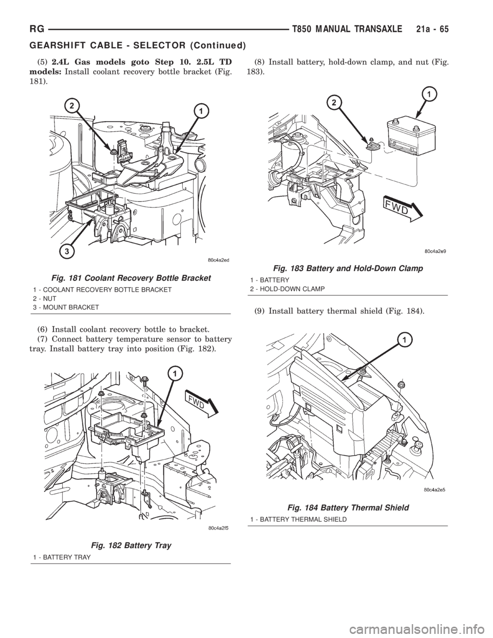 CHRYSLER VOYAGER 2001  Service Manual (5)2.4L Gas models goto Step 10. 2.5L TD
models:Install coolant recovery bottle bracket (Fig.
181).
(6) Install coolant recovery bottle to bracket.
(7) Connect battery temperature sensor to battery
tr
