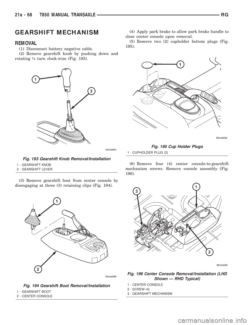 CHRYSLER VOYAGER 2001  Service Manual GEARSHIFT MECHANISM
REMOVAL
(1) Disconnect battery negative cable.
(2) Remove gearshift knob by pushing down and
rotating ò turn clock-wise (Fig. 193).
(3) Remove gearshift boot from center console b