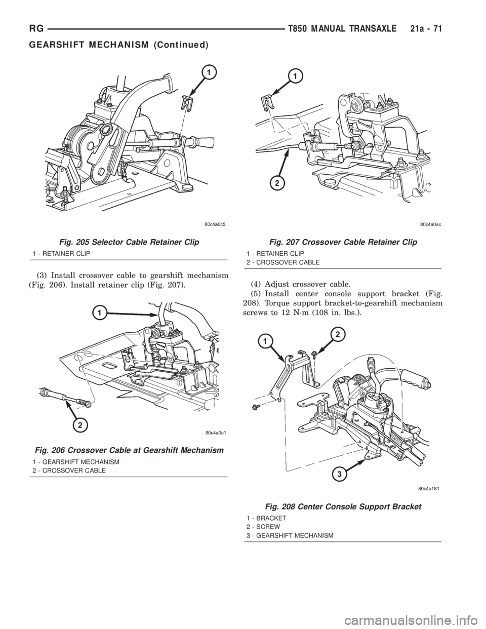 CHRYSLER VOYAGER 2001  Service Manual (3) Install crossover cable to gearshift mechanism
(Fig. 206). Install retainer clip (Fig. 207).(4) Adjust crossover cable.
(5) Install center console support bracket (Fig.
208). Torque support bracke