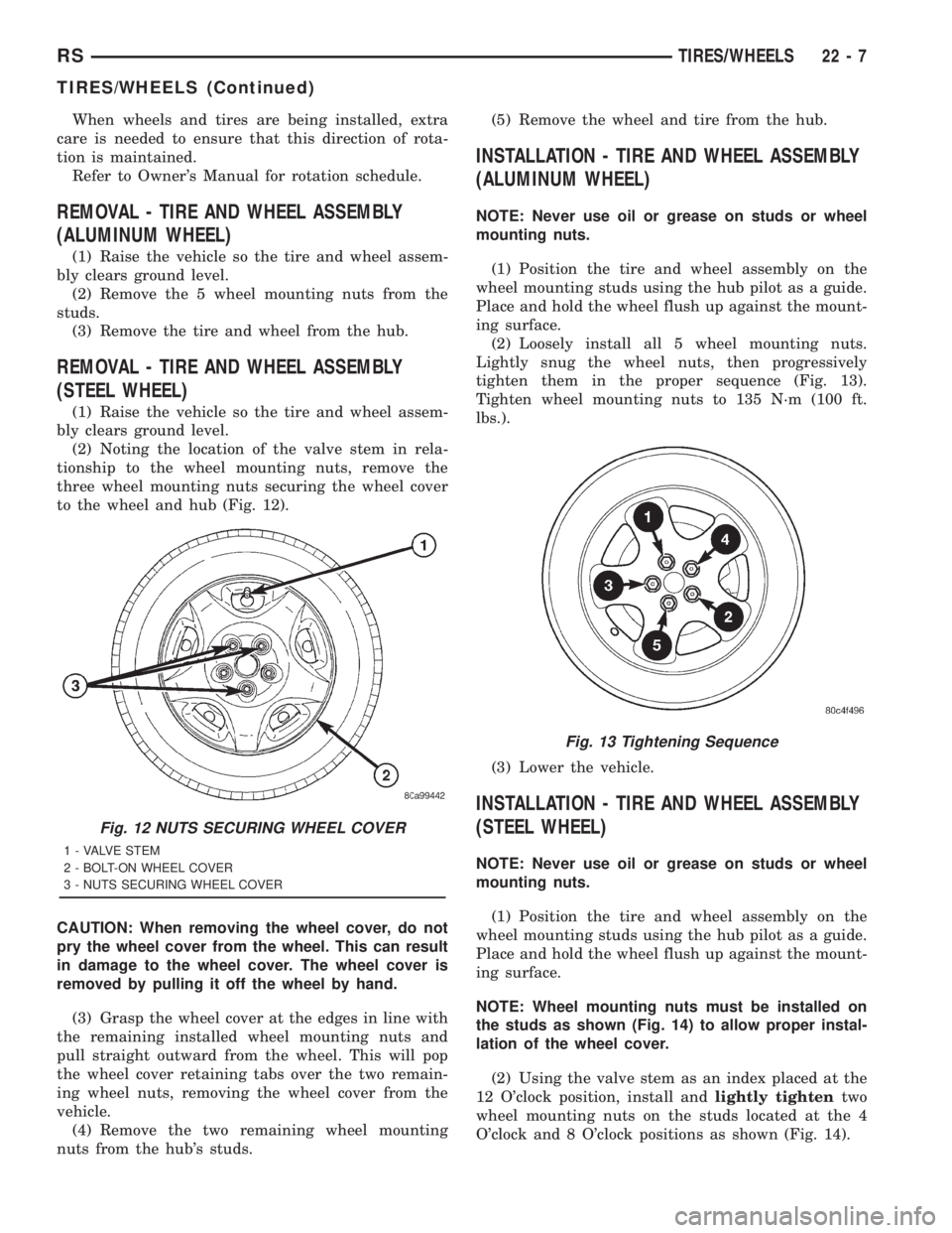 CHRYSLER VOYAGER 2001  Service Manual When wheels and tires are being installed, extra
care is needed to ensure that this direction of rota-
tion is maintained.
Refer to Owners Manual for rotation schedule.
REMOVAL - TIRE AND WHEEL ASSEM