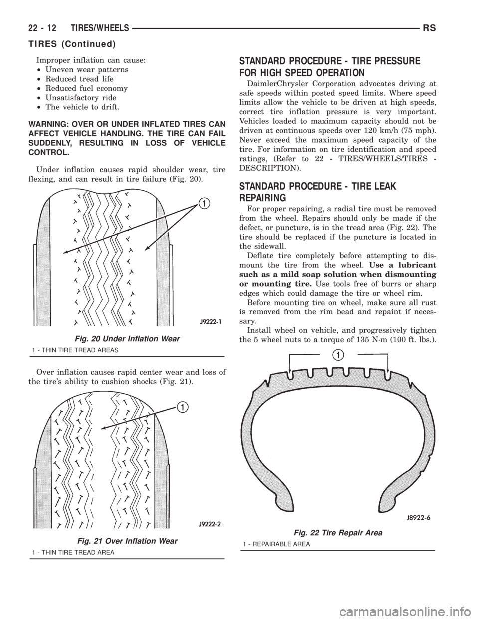 CHRYSLER VOYAGER 2001  Service Manual Improper inflation can cause:
²Uneven wear patterns
²Reduced tread life
²Reduced fuel economy
²Unsatisfactory ride
²The vehicle to drift.
WARNING: OVER OR UNDER INFLATED TIRES CAN
AFFECT VEHICLE 