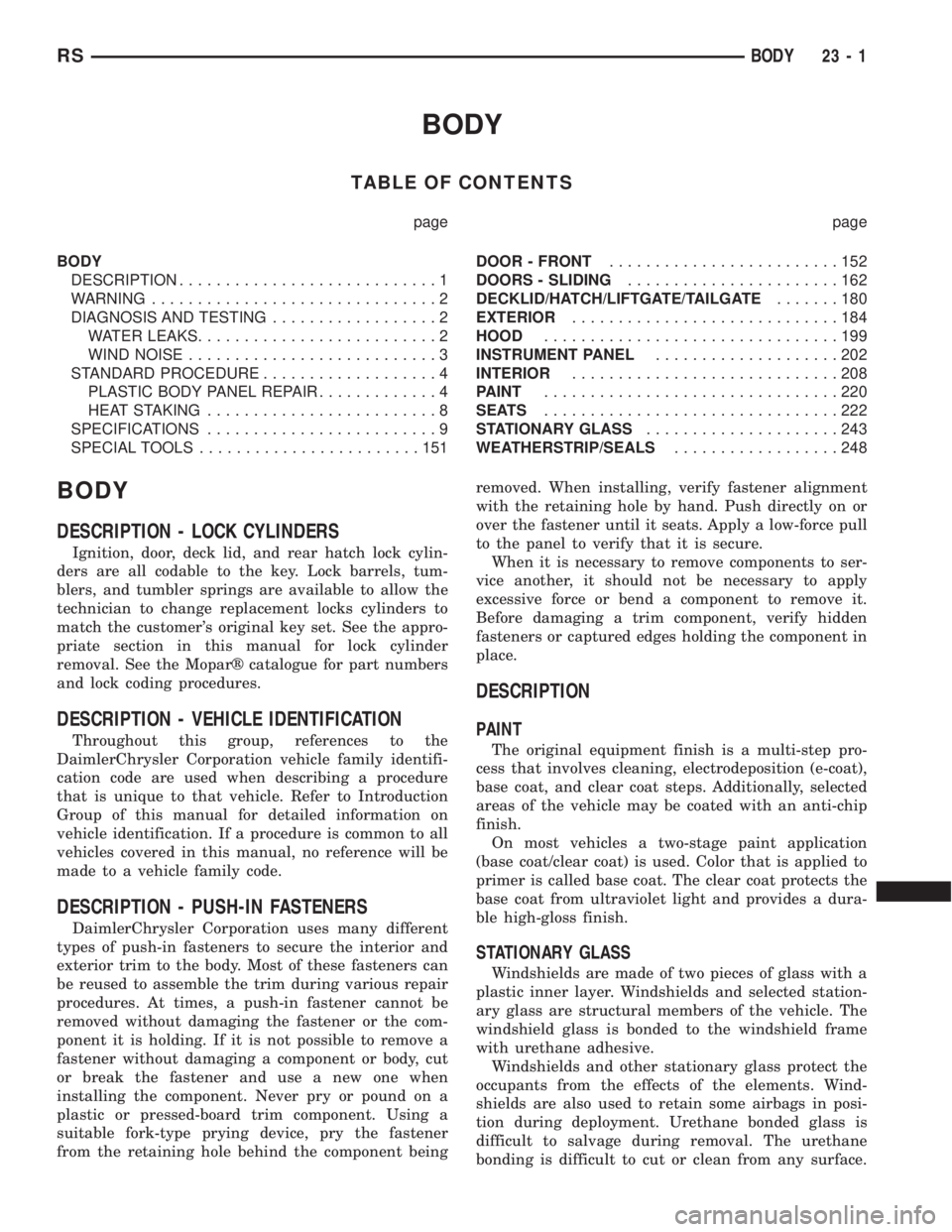CHRYSLER VOYAGER 2001 Service Manual BODY
TABLE OF CONTENTS
page page
BODY
DESCRIPTION............................1
WARNING...............................2
DIAGNOSIS AND TESTING..................2
WATER LEAKS..........................2
W CHRYSLER VOYAGER 2001 Service Manual BODY
TABLE OF CONTENTS
page page
BODY
DESCRIPTION............................1
WARNING...............................2
DIAGNOSIS AND TESTING..................2
WATER LEAKS..........................2
W