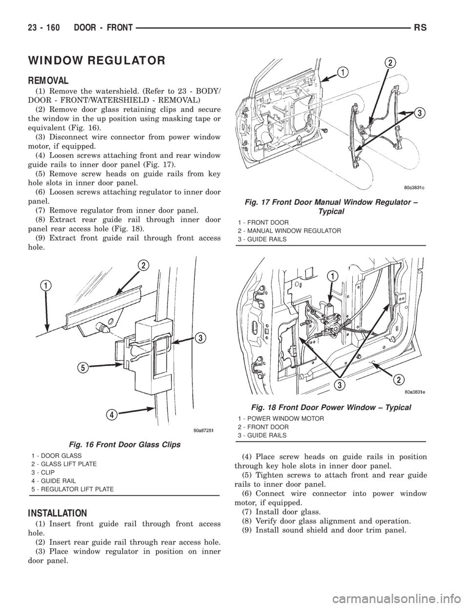CHRYSLER VOYAGER 2001  Service Manual WINDOW REGULATOR
REMOVAL
(1) Remove the watershield. (Refer to 23 - BODY/
DOOR - FRONT/WATERSHIELD - REMOVAL)
(2) Remove door glass retaining clips and secure
the window in the up position using maski