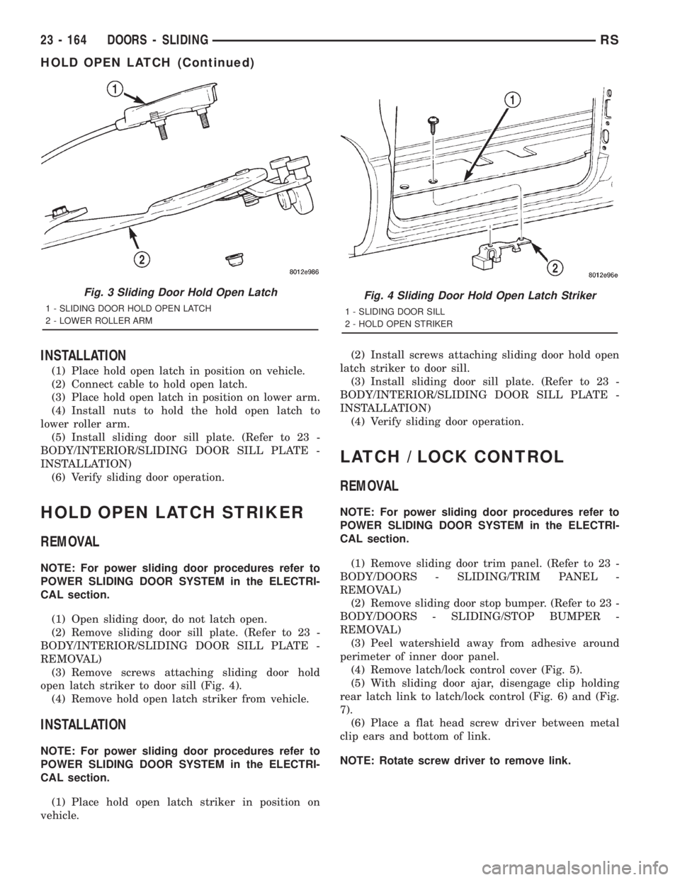 CHRYSLER VOYAGER 2001  Service Manual INSTALLATION
(1) Place hold open latch in position on vehicle.
(2) Connect cable to hold open latch.
(3) Place hold open latch in position on lower arm.
(4) Install nuts to hold the hold open latch to