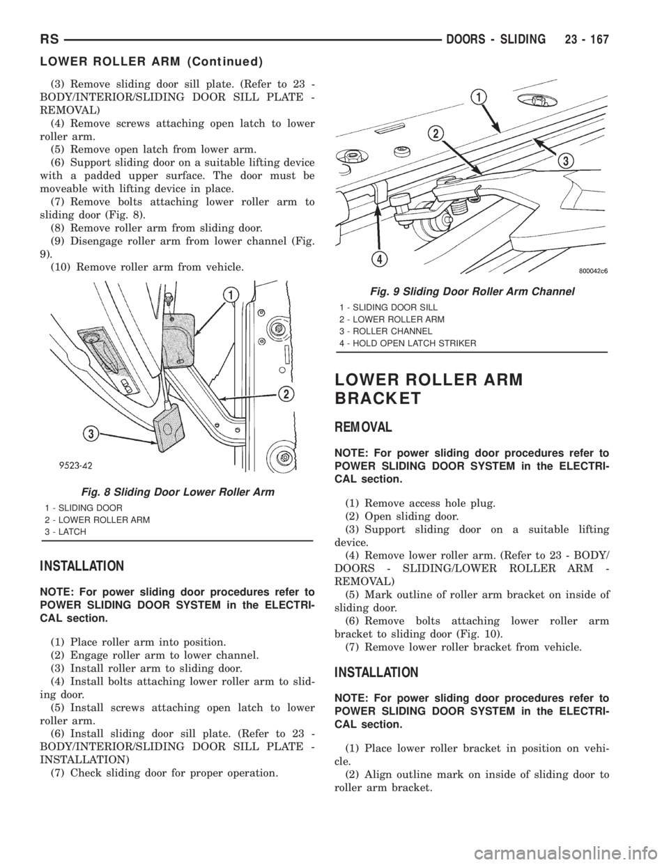 CHRYSLER VOYAGER 2001 Service Manual (3) Remove sliding door sill plate. (Refer to 23 -
BODY/INTERIOR/SLIDING DOOR SILL PLATE -
REMOVAL)
(4) Remove screws attaching open latch to lower
roller arm.
(5) Remove open latch from lower arm.
(6 CHRYSLER VOYAGER 2001 Service Manual (3) Remove sliding door sill plate. (Refer to 23 -
BODY/INTERIOR/SLIDING DOOR SILL PLATE -
REMOVAL)
(4) Remove screws attaching open latch to lower
roller arm.
(5) Remove open latch from lower arm.
(6