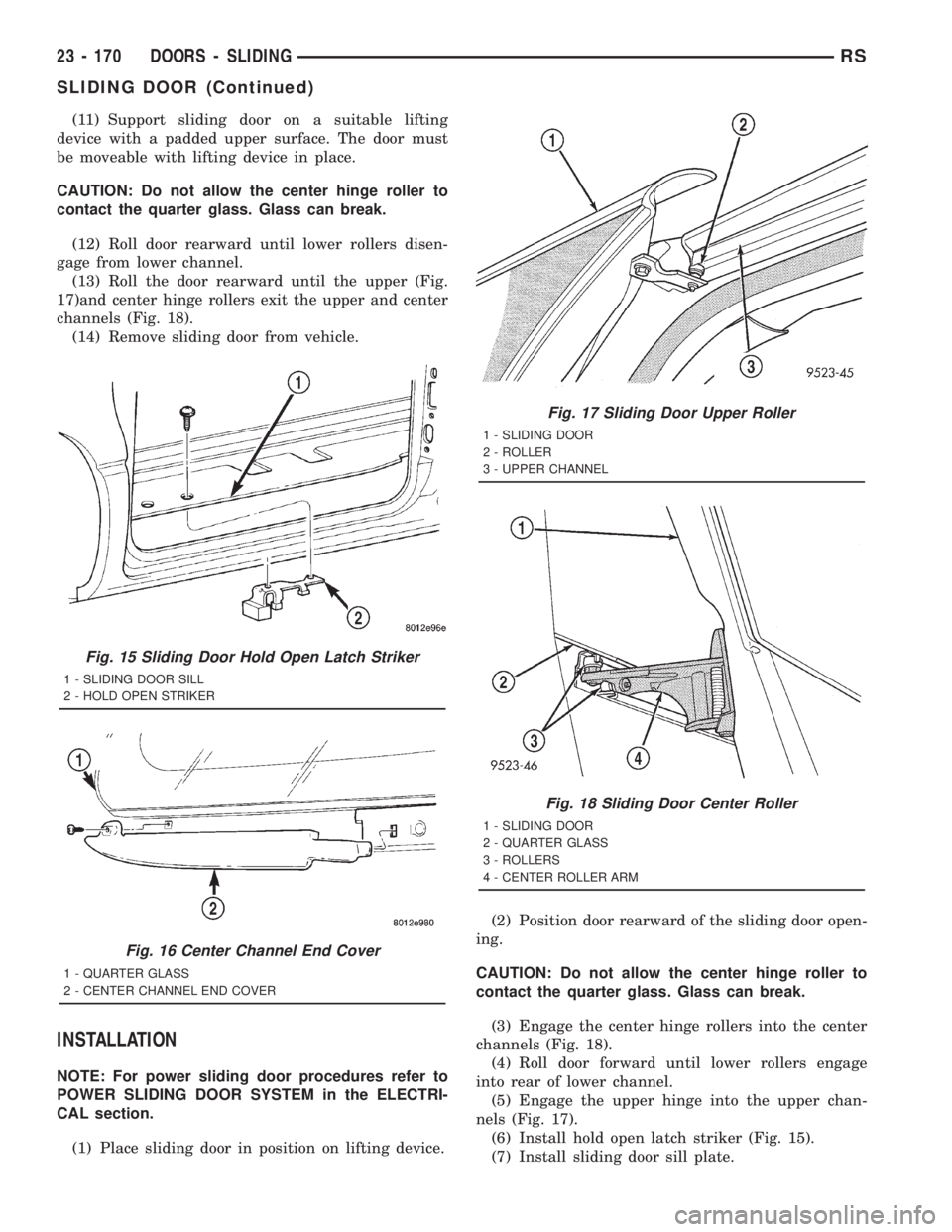 CHRYSLER VOYAGER 2001 Service Manual (11) Support sliding door on a suitable lifting
device with a padded upper surface. The door must
be moveable with lifting device in place.
CAUTION: Do not allow the center hinge roller to
contact the CHRYSLER VOYAGER 2001 Service Manual (11) Support sliding door on a suitable lifting
device with a padded upper surface. The door must
be moveable with lifting device in place.
CAUTION: Do not allow the center hinge roller to
contact the