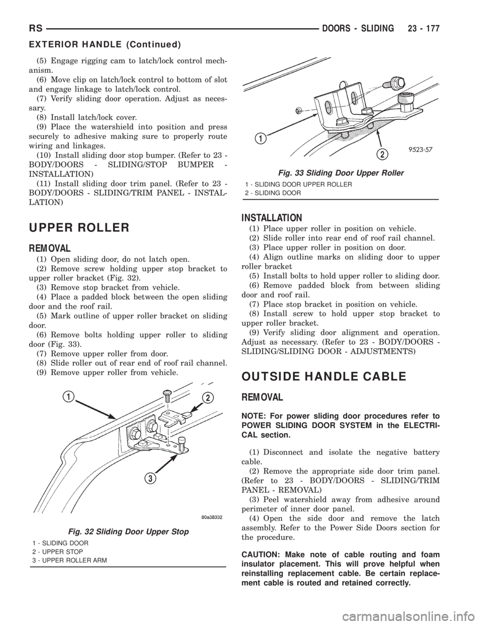 CHRYSLER VOYAGER 2001 Service Manual (5) Engage rigging cam to latch/lock control mech-
anism.
(6) Move clip on latch/lock control to bottom of slot
and engage linkage to latch/lock control.
(7) Verify sliding door operation. Adjust as n CHRYSLER VOYAGER 2001 Service Manual (5) Engage rigging cam to latch/lock control mech-
anism.
(6) Move clip on latch/lock control to bottom of slot
and engage linkage to latch/lock control.
(7) Verify sliding door operation. Adjust as n