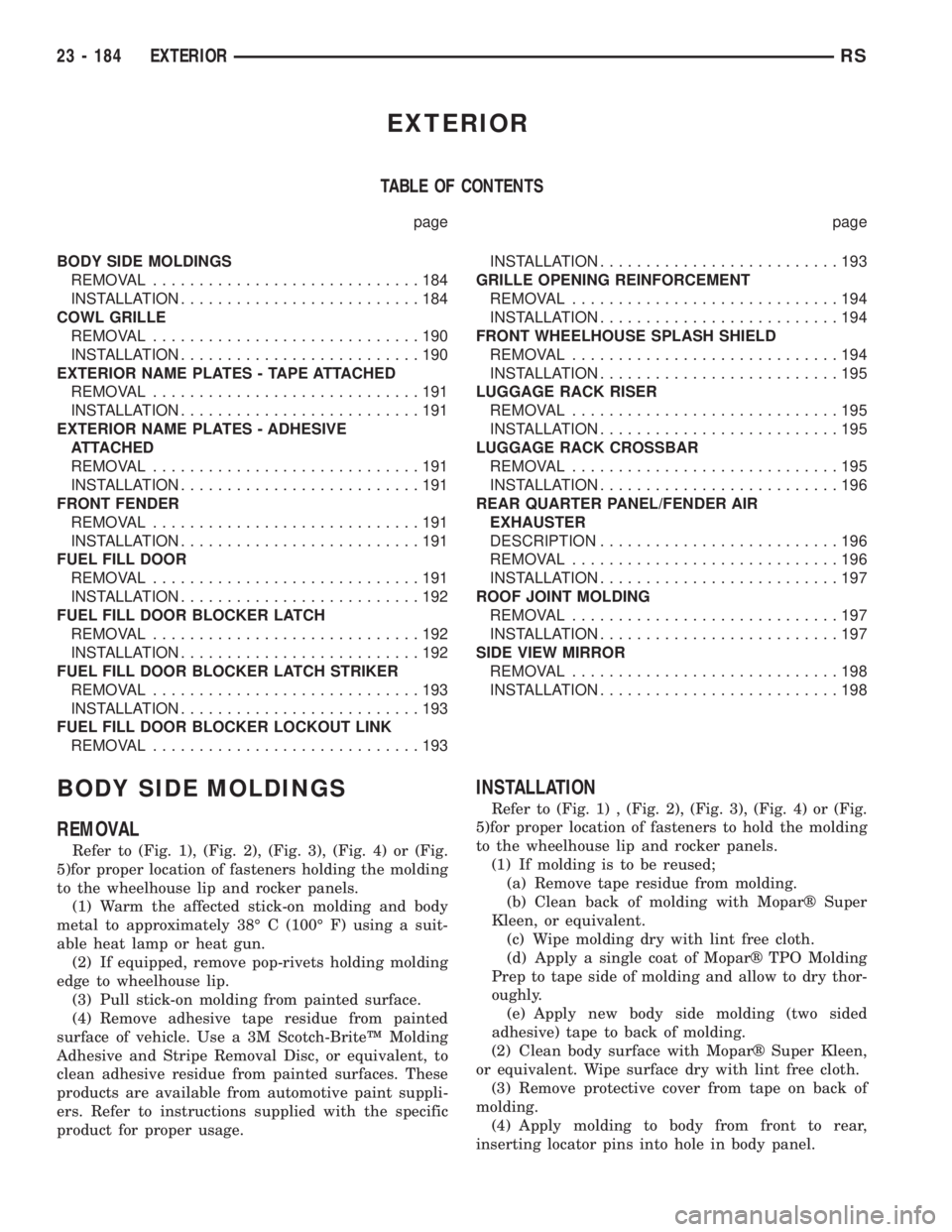 CHRYSLER VOYAGER 2001 Service Manual EXTERIOR
TABLE OF CONTENTS
page page
BODY SIDE MOLDINGS
REMOVAL.............................184
INSTALLATION..........................184
COWL GRILLE
REMOVAL.............................190
INSTALLATI CHRYSLER VOYAGER 2001 Service Manual EXTERIOR
TABLE OF CONTENTS
page page
BODY SIDE MOLDINGS
REMOVAL.............................184
INSTALLATION..........................184
COWL GRILLE
REMOVAL.............................190
INSTALLATI