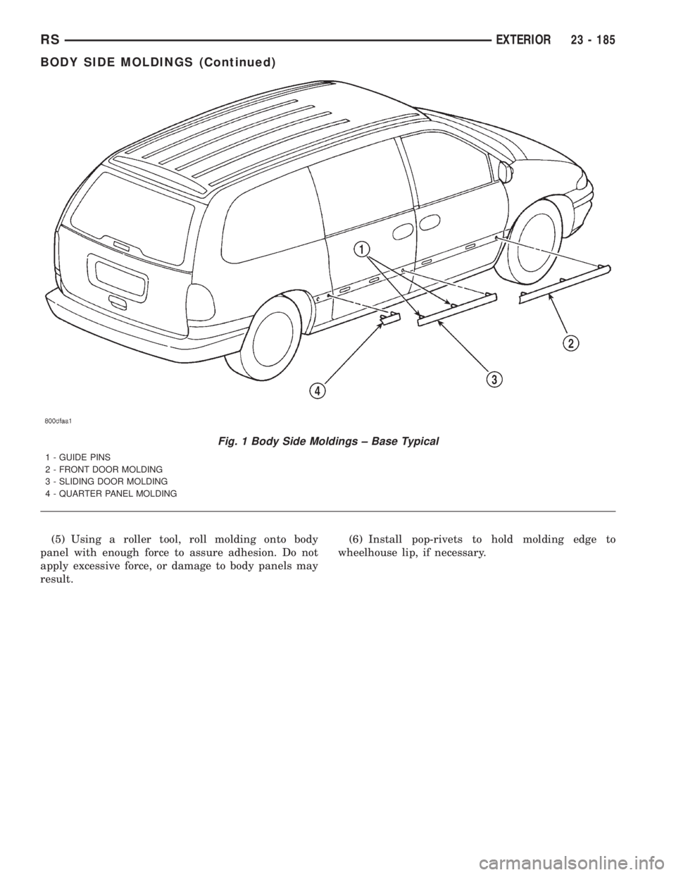 CHRYSLER VOYAGER 2001  Service Manual (5) Using a roller tool, roll molding onto body
panel with enough force to assure adhesion. Do not
apply excessive force, or damage to body panels may
result.(6) Install pop-rivets to hold molding edg