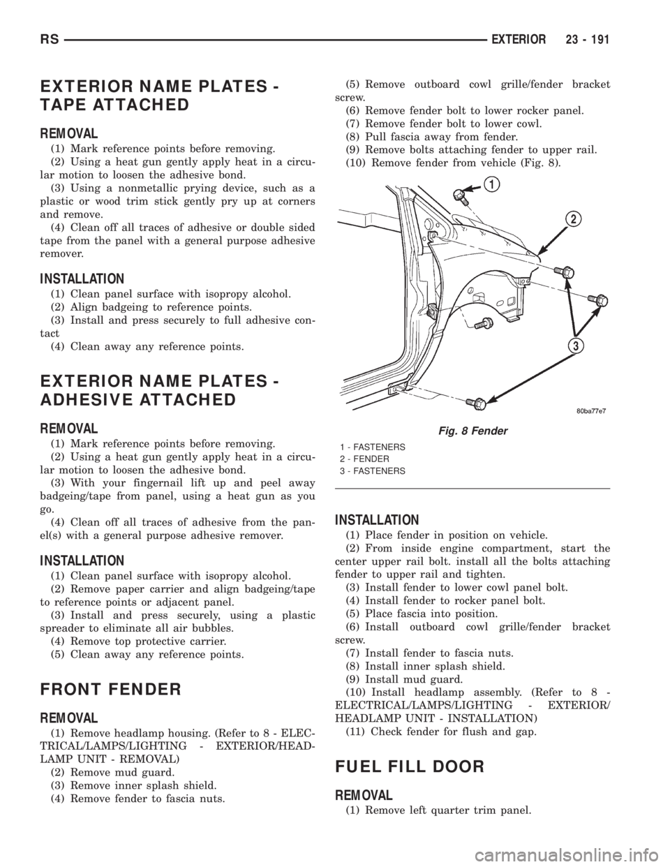 CHRYSLER VOYAGER 2001  Service Manual EXTERIOR NAME PLATES -
TAPE ATTACHED
REMOVAL
(1) Mark reference points before removing.
(2) Using a heat gun gently apply heat in a circu-
lar motion to loosen the adhesive bond.
(3) Using a nonmetall