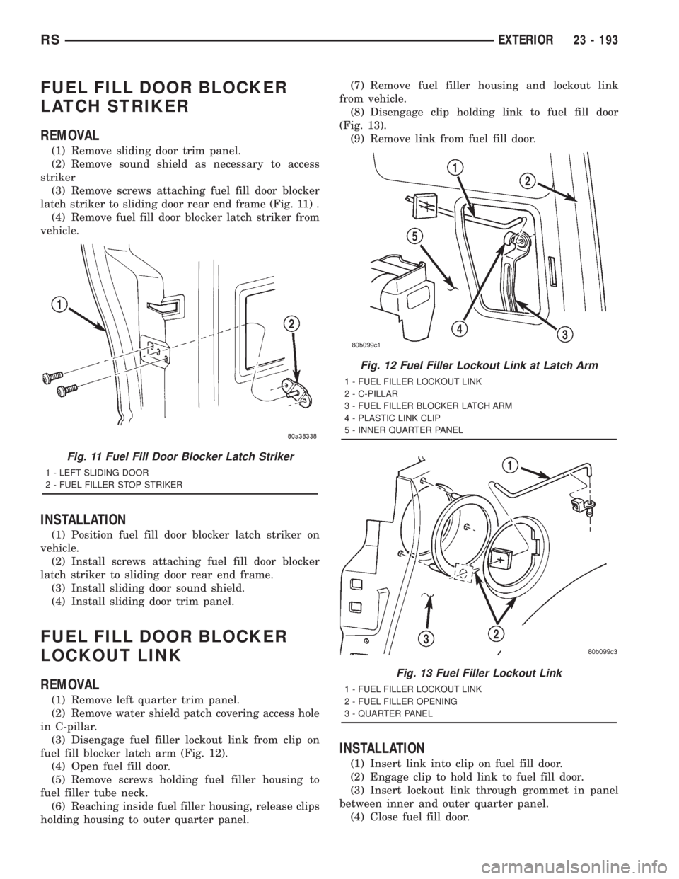 CHRYSLER VOYAGER 2001  Service Manual FUEL FILL DOOR BLOCKER
LATCH STRIKER
REMOVAL
(1) Remove sliding door trim panel.
(2) Remove sound shield as necessary to access
striker
(3) Remove screws attaching fuel fill door blocker
latch striker