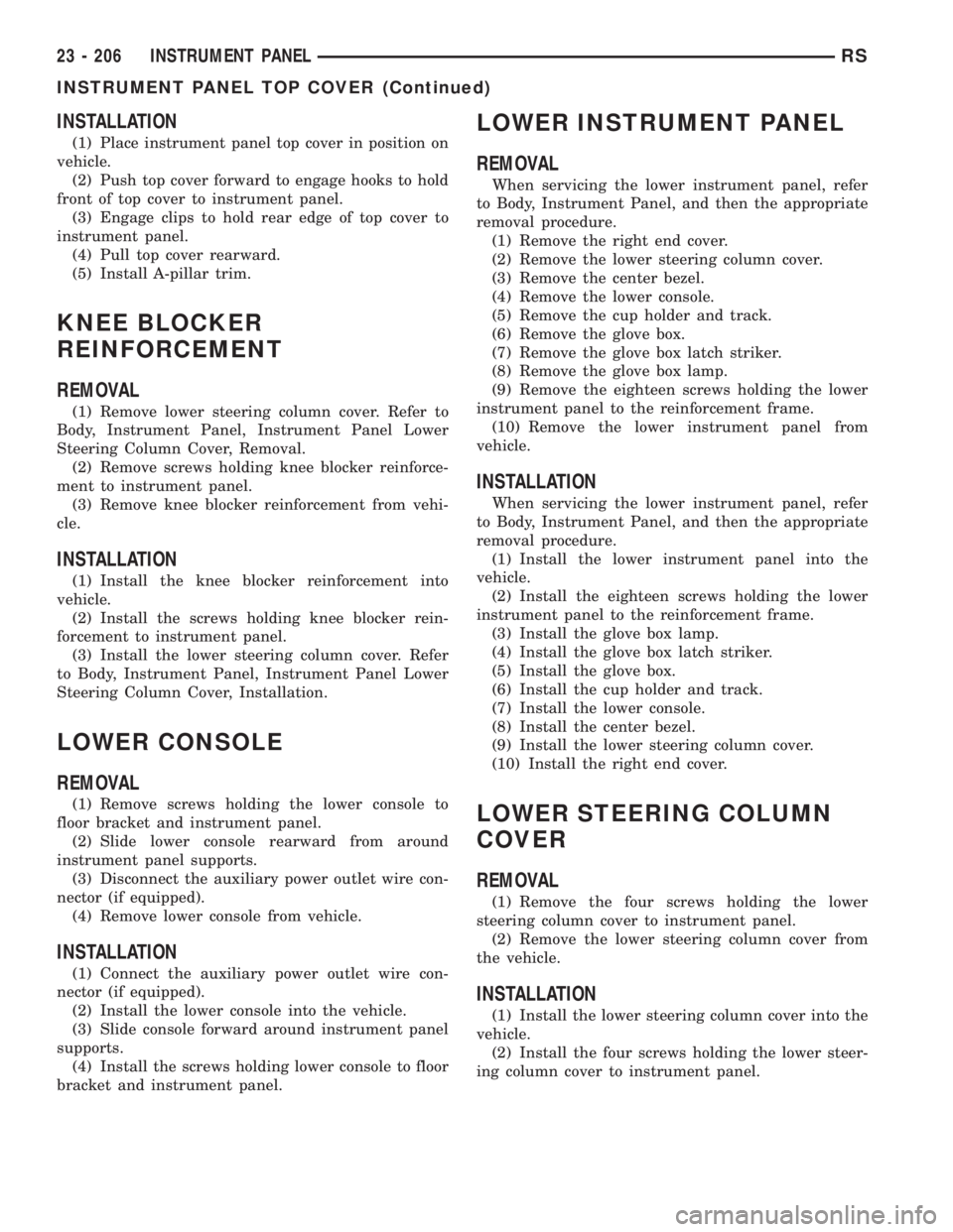 CHRYSLER VOYAGER 2001  Service Manual INSTALLATION
(1) Place instrument panel top cover in position on
vehicle.
(2) Push top cover forward to engage hooks to hold
front of top cover to instrument panel.
(3) Engage clips to hold rear edge 