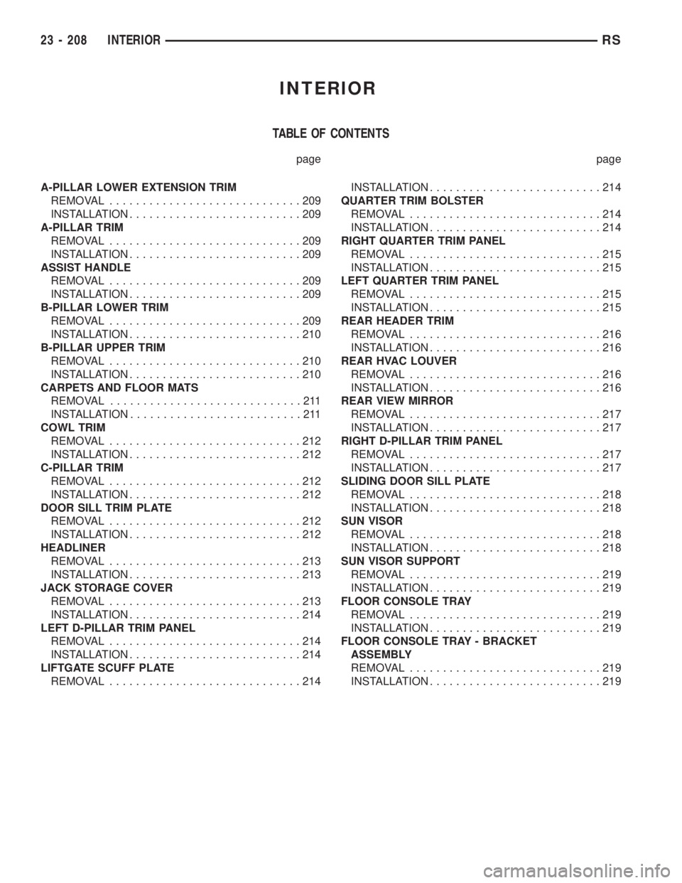 CHRYSLER VOYAGER 2001  Service Manual INTERIOR
TABLE OF CONTENTS
page page
A-PILLAR LOWER EXTENSION TRIM
REMOVAL.............................209
INSTALLATION..........................209
A-PILLAR TRIM
REMOVAL.............................2