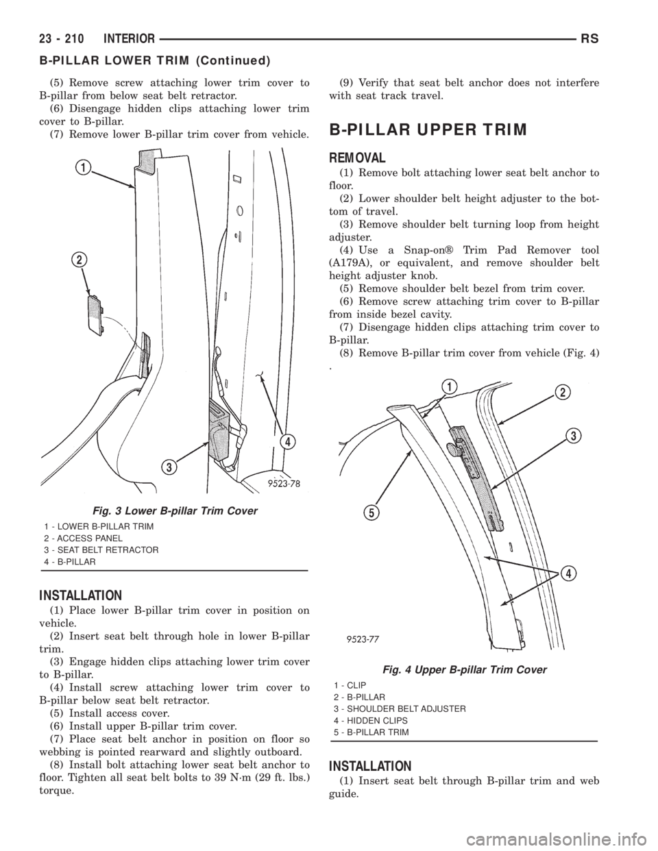 CHRYSLER VOYAGER 2001  Service Manual (5) Remove screw attaching lower trim cover to
B-pillar from below seat belt retractor.
(6) Disengage hidden clips attaching lower trim
cover to B-pillar.
(7) Remove lower B-pillar trim cover from veh