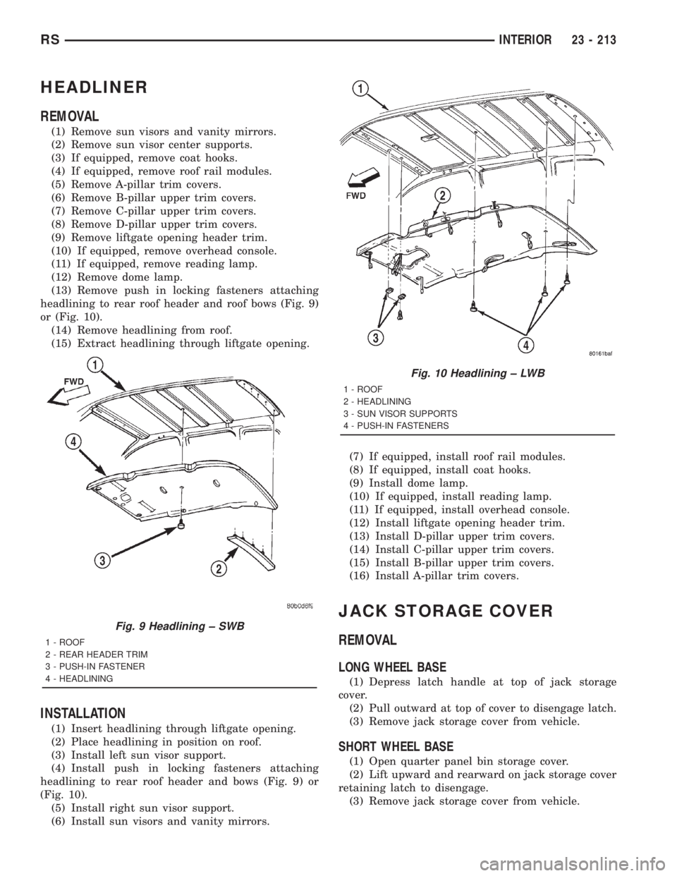 CHRYSLER VOYAGER 2001 Service Manual HEADLINER
REMOVAL
(1) Remove sun visors and vanity mirrors.
(2) Remove sun visor center supports.
(3) If equipped, remove coat hooks.
(4) If equipped, remove roof rail modules.
(5) Remove A-pillar tri CHRYSLER VOYAGER 2001 Service Manual HEADLINER
REMOVAL
(1) Remove sun visors and vanity mirrors.
(2) Remove sun visor center supports.
(3) If equipped, remove coat hooks.
(4) If equipped, remove roof rail modules.
(5) Remove A-pillar tri