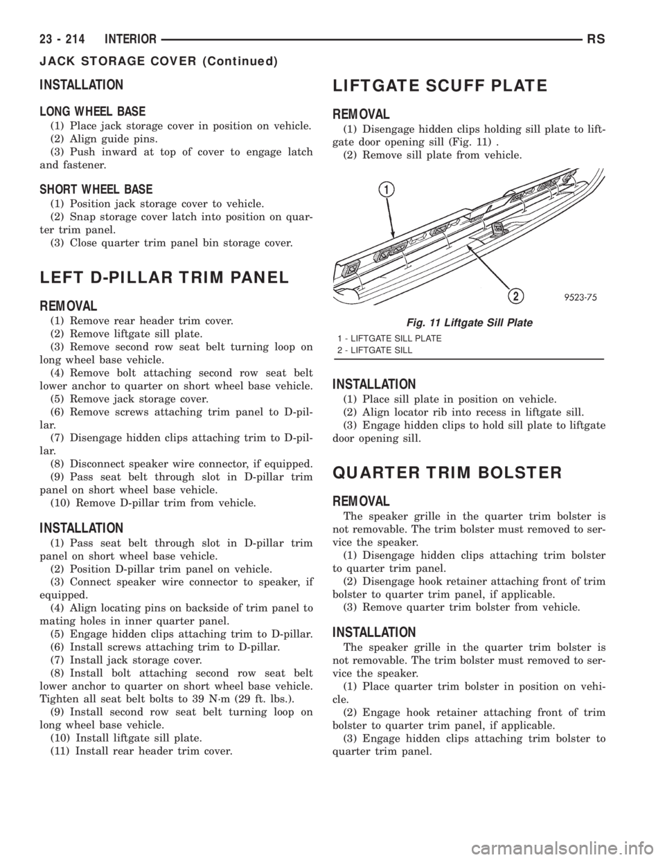 CHRYSLER VOYAGER 2001  Service Manual INSTALLATION
LONG WHEEL BASE
(1) Place jack storage cover in position on vehicle.
(2) Align guide pins.
(3) Push inward at top of cover to engage latch
and fastener.
SHORT WHEEL BASE
(1) Position jack