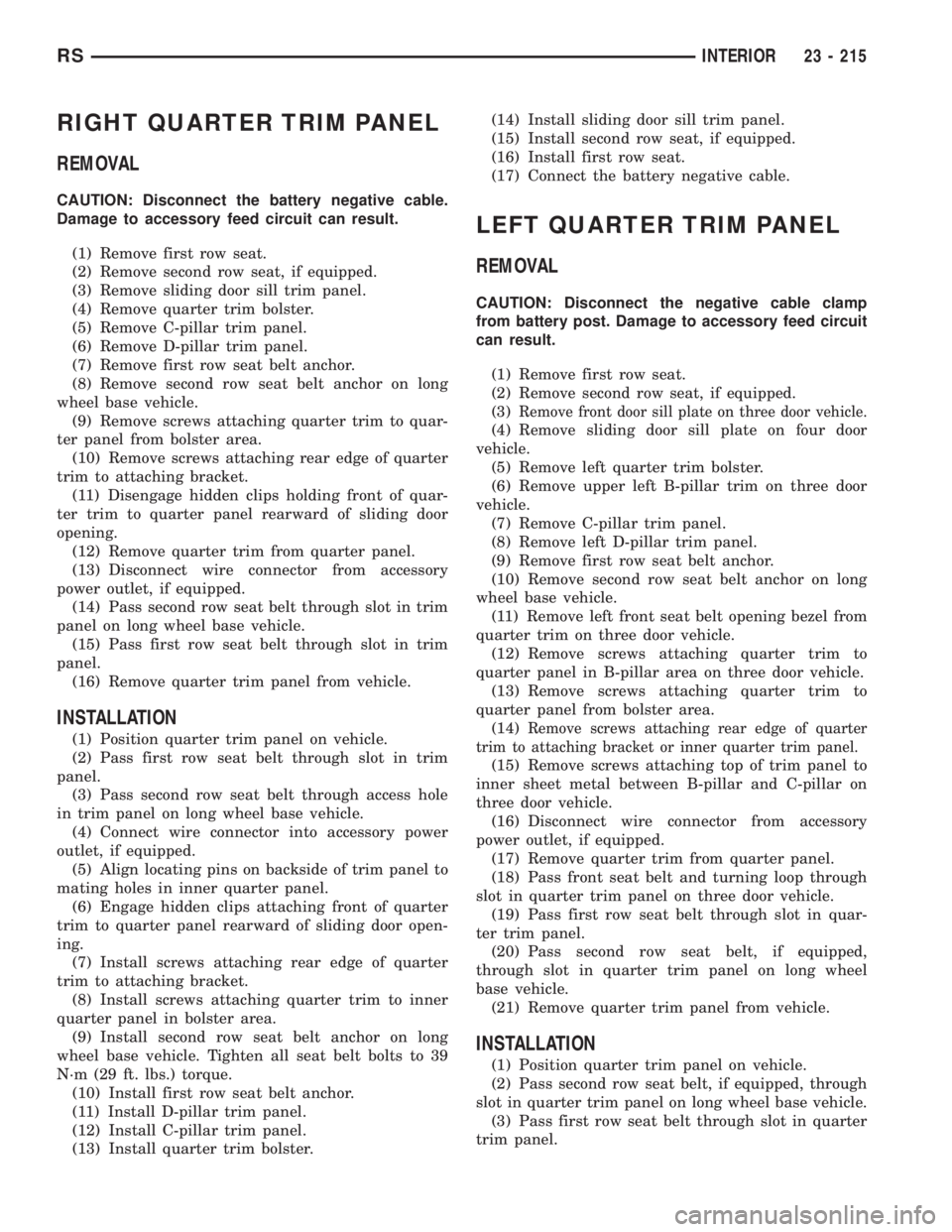 CHRYSLER VOYAGER 2001  Service Manual RIGHT QUARTER TRIM PANEL
REMOVAL
CAUTION: Disconnect the battery negative cable.
Damage to accessory feed circuit can result.
(1) Remove first row seat.
(2) Remove second row seat, if equipped.
(3) Re