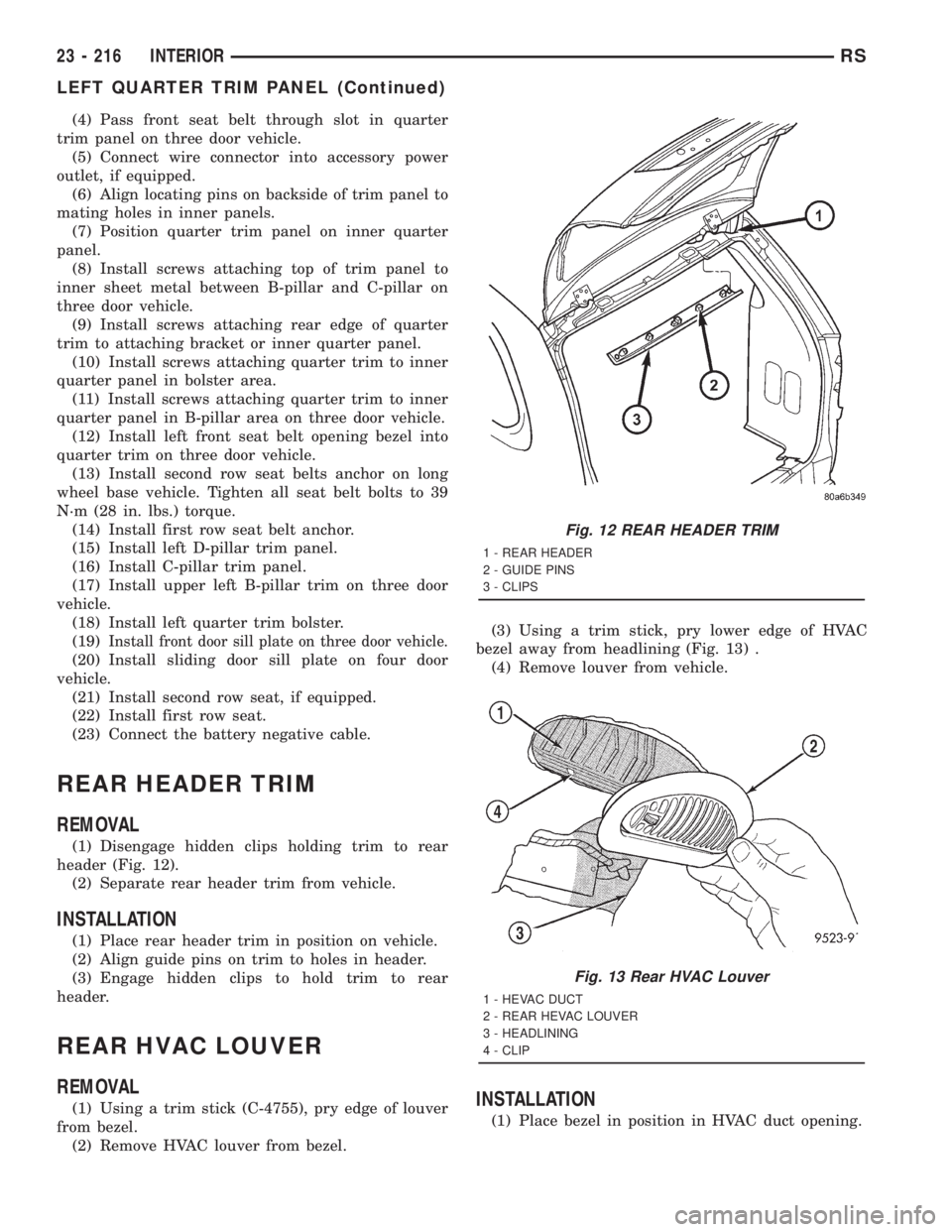 CHRYSLER VOYAGER 2001  Service Manual (4) Pass front seat belt through slot in quarter
trim panel on three door vehicle.
(5) Connect wire connector into accessory power
outlet, if equipped.
(6) Align locating pins on backside of trim pane