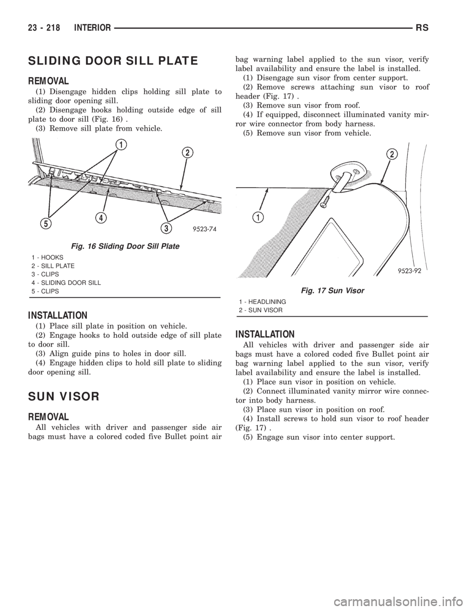 CHRYSLER VOYAGER 2001 Service Manual SLIDING DOOR SILL PLATE
REMOVAL
(1) Disengage hidden clips holding sill plate to
sliding door opening sill.
(2) Disengage hooks holding outside edge of sill
plate to door sill (Fig. 16) .
(3) Remove s CHRYSLER VOYAGER 2001 Service Manual SLIDING DOOR SILL PLATE
REMOVAL
(1) Disengage hidden clips holding sill plate to
sliding door opening sill.
(2) Disengage hooks holding outside edge of sill
plate to door sill (Fig. 16) .
(3) Remove s