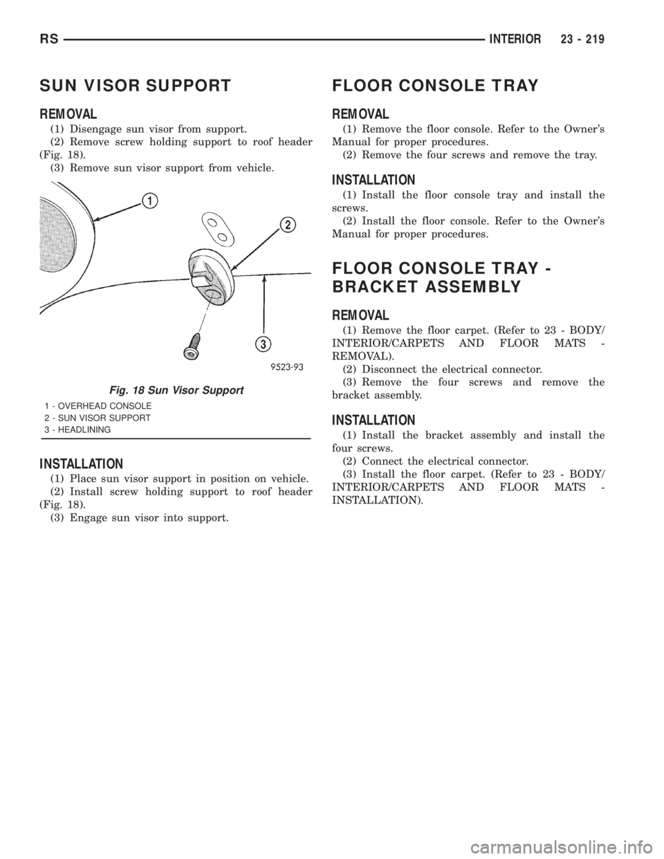 CHRYSLER VOYAGER 2001  Service Manual SUN VISOR SUPPORT
REMOVAL
(1) Disengage sun visor from support.
(2) Remove screw holding support to roof header
(Fig. 18).
(3) Remove sun visor support from vehicle.
INSTALLATION
(1) Place sun visor s