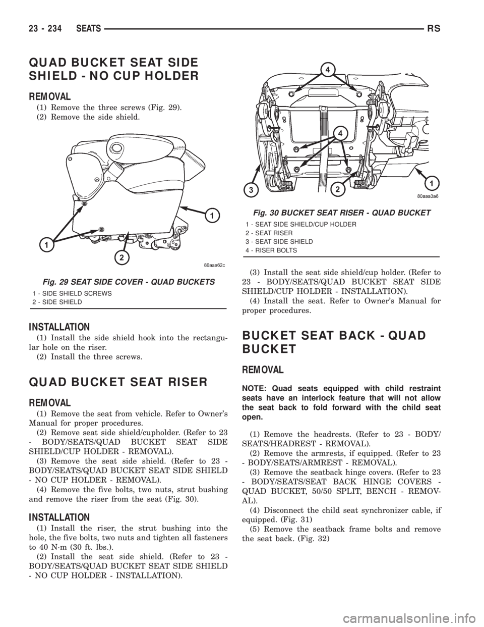 CHRYSLER VOYAGER 2001  Service Manual QUAD BUCKET SEAT SIDE
SHIELD - NO CUP HOLDER
REMOVAL
(1) Remove the three screws (Fig. 29).
(2) Remove the side shield.
INSTALLATION
(1) Install the side shield hook into the rectangu-
lar hole on the