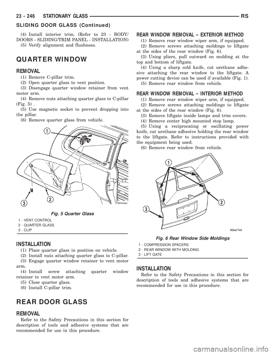 CHRYSLER VOYAGER 2001 Service Manual (4) Install interior trim. (Refer to 23 - BODY/
DOORS - SLIDING/TRIM PANEL - INSTALLATION)
(5) Verify alignment and flushness.
QUARTER WINDOW
REMOVAL
(1) Remove C-pillar trim.
(2) Open quarter glass t CHRYSLER VOYAGER 2001 Service Manual (4) Install interior trim. (Refer to 23 - BODY/
DOORS - SLIDING/TRIM PANEL - INSTALLATION)
(5) Verify alignment and flushness.
QUARTER WINDOW
REMOVAL
(1) Remove C-pillar trim.
(2) Open quarter glass t