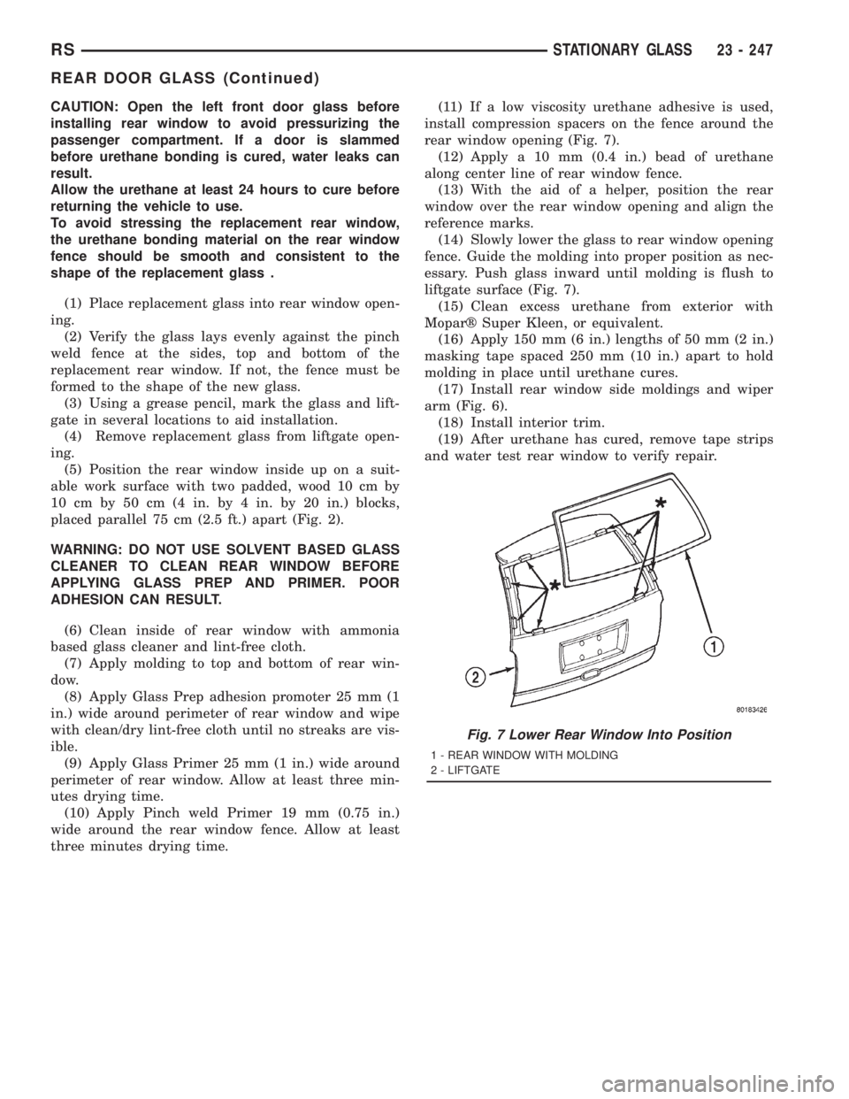 CHRYSLER VOYAGER 2001 Service Manual CAUTION: Open the left front door glass before
installing rear window to avoid pressurizing the
passenger compartment. If a door is slammed
before urethane bonding is cured, water leaks can
result.
Al CHRYSLER VOYAGER 2001 Service Manual CAUTION: Open the left front door glass before
installing rear window to avoid pressurizing the
passenger compartment. If a door is slammed
before urethane bonding is cured, water leaks can
result.
Al