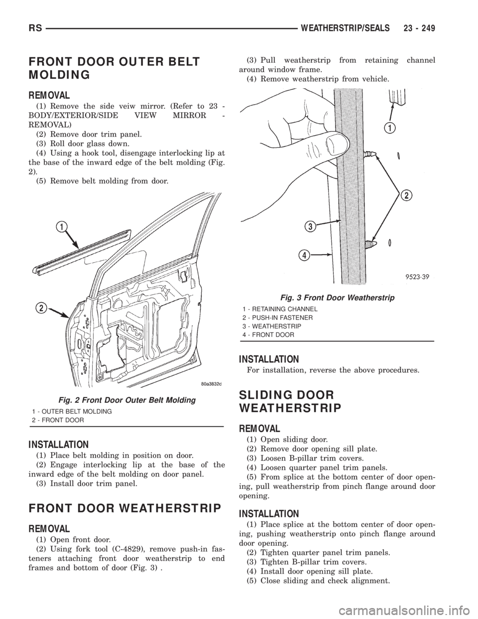 CHRYSLER VOYAGER 2001 Service Manual FRONT DOOR OUTER BELT
MOLDING
REMOVAL
(1) Remove the side veiw mirror. (Refer to 23 -
BODY/EXTERIOR/SIDE VIEW MIRROR -
REMOVAL)
(2) Remove door trim panel.
(3) Roll door glass down.
(4) Using a hook t CHRYSLER VOYAGER 2001 Service Manual FRONT DOOR OUTER BELT
MOLDING
REMOVAL
(1) Remove the side veiw mirror. (Refer to 23 -
BODY/EXTERIOR/SIDE VIEW MIRROR -
REMOVAL)
(2) Remove door trim panel.
(3) Roll door glass down.
(4) Using a hook t