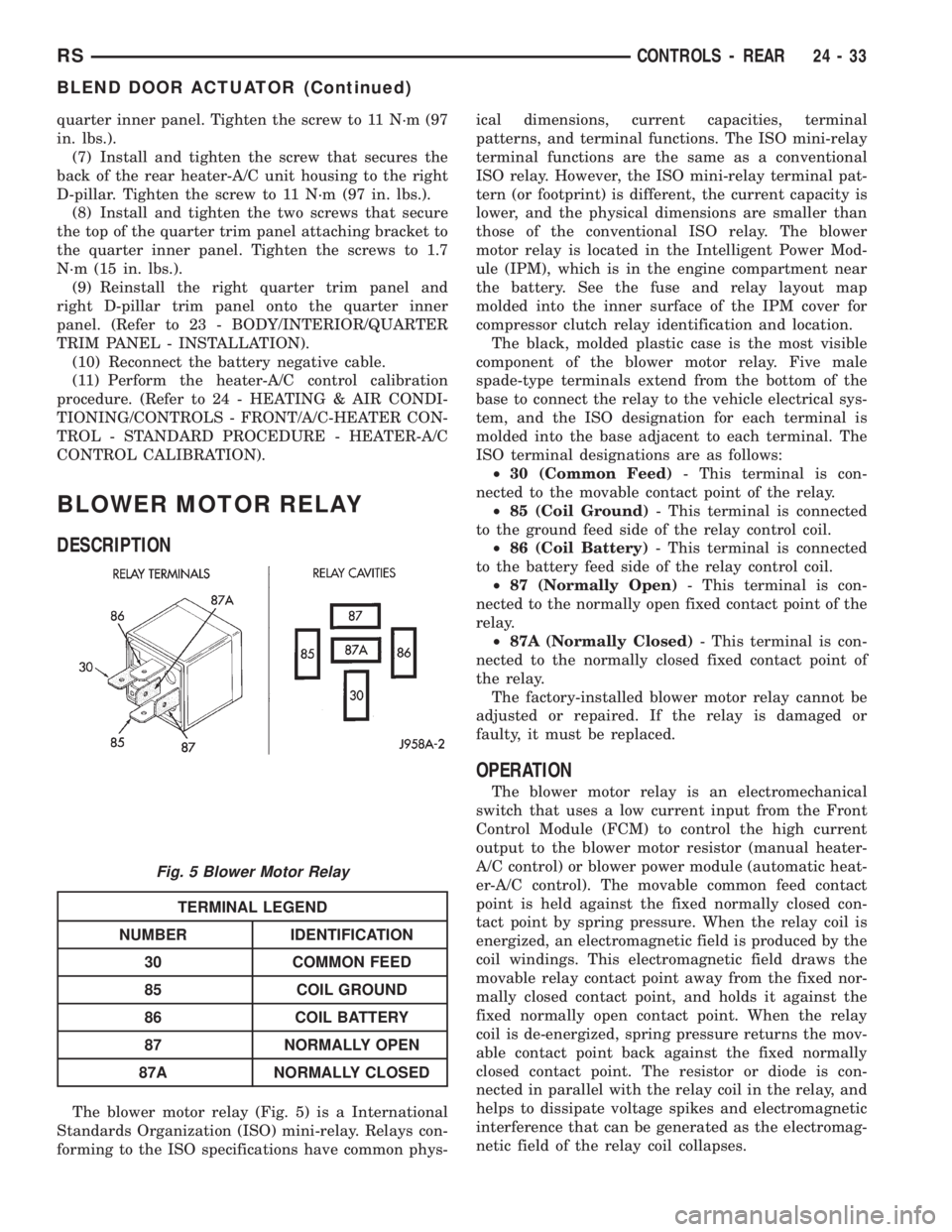 CHRYSLER VOYAGER 2001 Service Manual quarter inner panel. Tighten the screw to 11 N´m (97
in. lbs.).
(7) Install and tighten the screw that secures the
back of the rear heater-A/C unit housing to the right
D-pillar. Tighten the screw to CHRYSLER VOYAGER 2001 Service Manual quarter inner panel. Tighten the screw to 11 N´m (97
in. lbs.).
(7) Install and tighten the screw that secures the
back of the rear heater-A/C unit housing to the right
D-pillar. Tighten the screw to