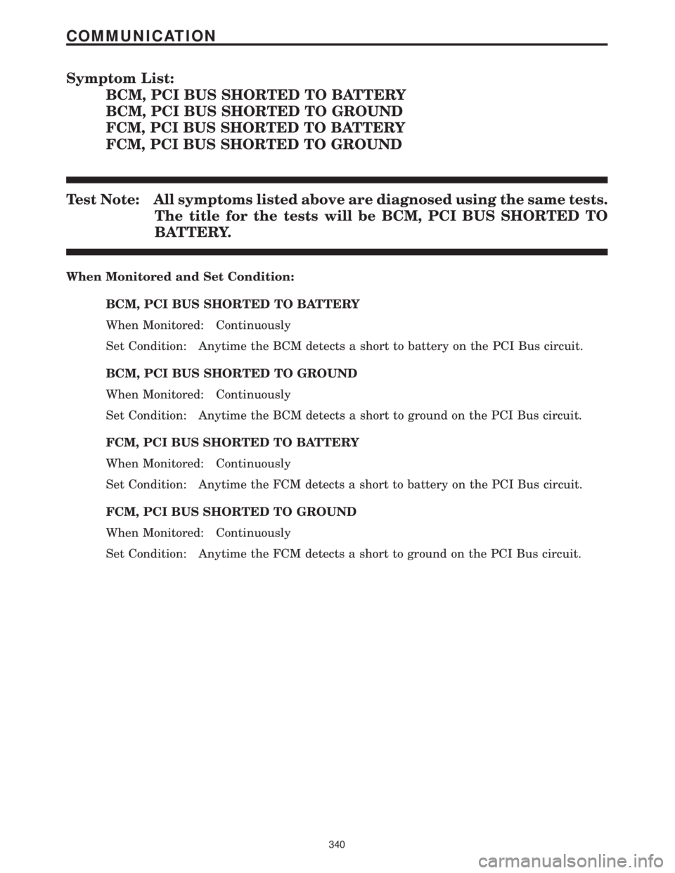 CHRYSLER VOYAGER 2001  Service Manual Symptom List:
BCM, PCI BUS SHORTED TO BATTERY
BCM, PCI BUS SHORTED TO GROUND
FCM, PCI BUS SHORTED TO BATTERY
FCM, PCI BUS SHORTED TO GROUND
Test Note: All symptoms listed above are diagnosed using the
