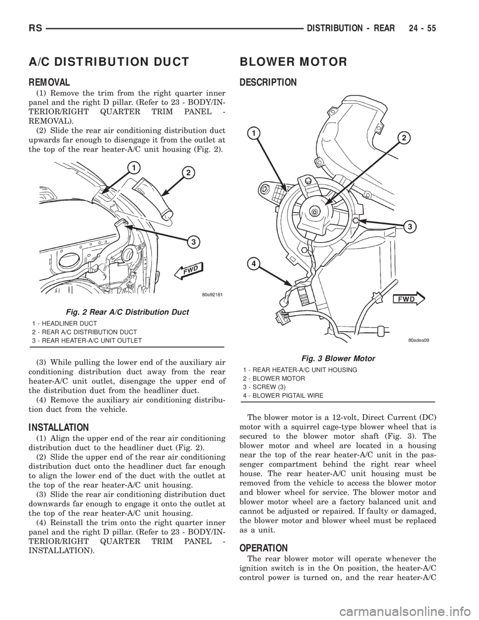 CHRYSLER VOYAGER 2001  Service Manual A/C DISTRIBUTION DUCT
REMOVAL
(1) Remove the trim from the right quarter inner
panel and the right D pillar. (Refer to 23 - BODY/IN-
TERIOR/RIGHT QUARTER TRIM PANEL -
REMOVAL).
(2) Slide the rear air 