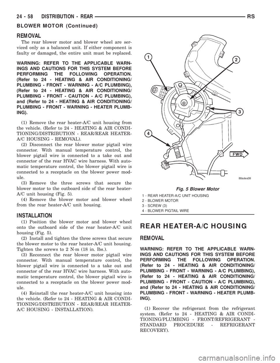 CHRYSLER VOYAGER 2001 Service Manual REMOVAL
The rear blower motor and blower wheel are ser-
viced only as a balanced unit. If either component is
faulty or damaged, the entire unit must be replaced.
WARNING: REFER TO THE APPLICABLE WARN CHRYSLER VOYAGER 2001 Service Manual REMOVAL
The rear blower motor and blower wheel are ser-
viced only as a balanced unit. If either component is
faulty or damaged, the entire unit must be replaced.
WARNING: REFER TO THE APPLICABLE WARN